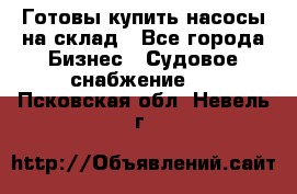 Готовы купить насосы на склад - Все города Бизнес » Судовое снабжение   . Псковская обл.,Невель г.